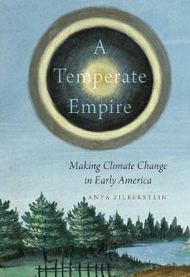 A Temperate Empire: Making Climate Change in Early America - Anya Zilberstein - cover