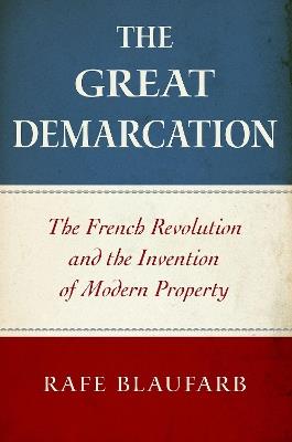 The Great Demarcation: The French Revolution and the Invention of Modern Property - Rafe Blaufarb - cover