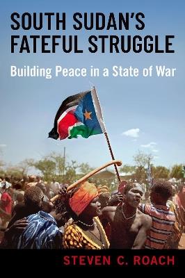 South Sudan's Fateful Struggle: Building Peace in a State of War - Steven C. Roach - cover