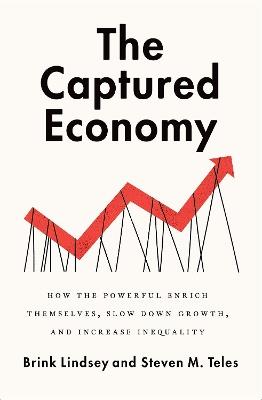 The Captured Economy: How the Powerful Enrich Themselves, Slow Down Growth, and Increase Inequality - Brink Lindsey,Steven M. Teles - cover