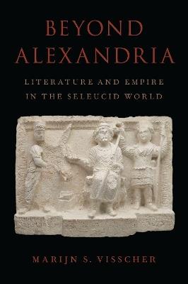 Beyond Alexandria: Literature and Empire in the Seleucid World - Marijn S. Visscher - cover