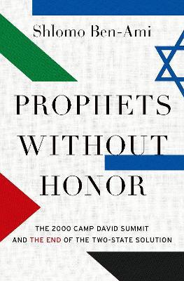 Prophets without Honor: The Untold Story of the 2000 Camp David Summit and the Making of Today's Middle East - Shlomo Ben-Ami - cover