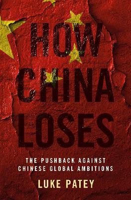 How China Loses: The Pushback against Chinese Global Ambitions - Luke Patey - cover