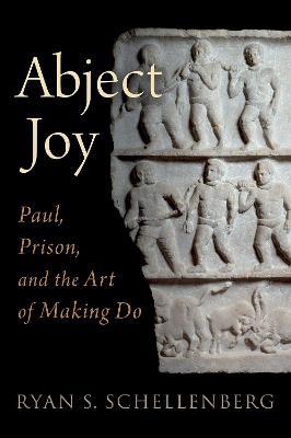 Abject Joy: Paul, Prison, and the Art of Making Do - Ryan S. Schellenberg - cover