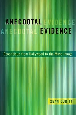 Anecdotal Evidence: Ecocritiqe from Hollywood to the Mass Image - Sean Cubitt - cover