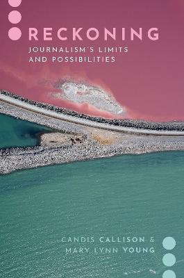 Reckoning: Journalism's Limits and Possibilities - Candis Callison,Mary Lynn Young - cover