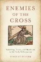 Enemies of the Cross: Suffering, Truth, and Mysticism in the Early Reformation - Vincent Evener - cover