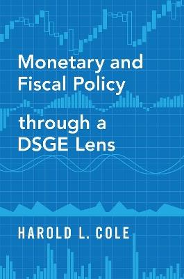 Monetary and Fiscal Policy through a DSGE Lens - Harold L. Cole - cover