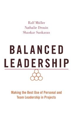 Balanced Leadership: Making the Best Use of Personal and Team Leadership in Projects - Ralf Müller,Nathalie Drouin,Shankar Sankaran - cover