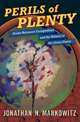 Perils of Plenty: Arctic Resource Competition and the Return of the Great Game - Jonathan N. Markowitz - cover
