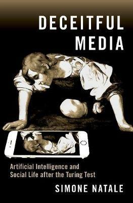 Deceitful Media: Artificial Intelligence and Social Life after the Turing Test - Simone Natale - cover