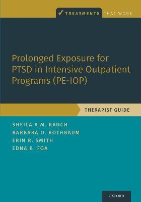 Prolonged Exposure for PTSD in Intensive Outpatient Programs (PE-IOP): Therapist Guide - Sheila A.M. Rauch,Barbara Olasov Rothbaum,Erin R. Smith - cover