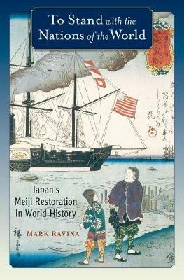 To Stand with the Nations of the World: Japan's Meiji Restoration in World History - Mark Ravina - cover