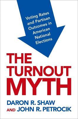 The Turnout Myth: Voting Rates and Partisan Outcomes in American National Elections - Daron Shaw,John Petrocik - cover