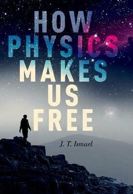 How Physics Makes Us Free - J.T. Ismael - cover