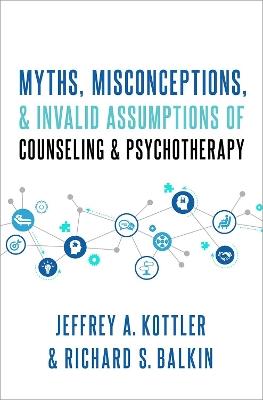 Myths, Misconceptions, and Invalid Assumptions of Counseling and Psychotherapy - Jeffrey Kottler,Richard S. Balkin - cover