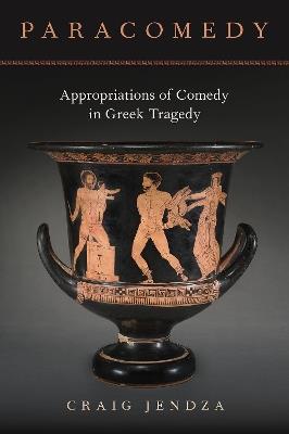 Paracomedy: Appropriations of Comedy in Greek Tragedy - Craig Jendza - cover