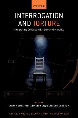 Interrogation and Torture: Integrating Efficacy with Law and Morality - cover