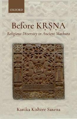 Before Krsna: Religious Diversity in Ancient Mathura - Kanika Kishore Saxena - cover