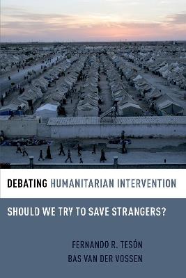 Debating Humanitarian Intervention: Should We Try to Save Strangers? - Fernando Teson,Bas Van Der Vossen - cover
