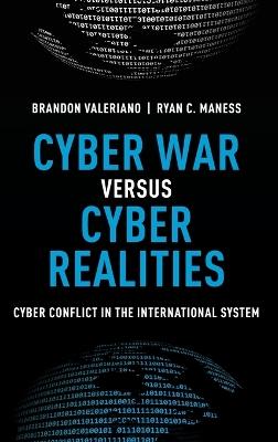 Cyber War versus Cyber Realities: Cyber Conflict in the International System - Brandon Valeriano,Ryan C. Maness - cover