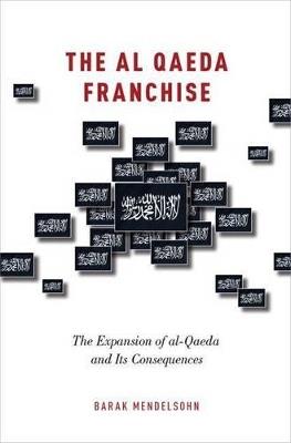 The al-Qaeda Franchise: The Expansion of al-Qaeda and Its Consequences - Barak Mendelsohn - cover