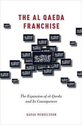 The al-Qaeda Franchise: The Expansion of al-Qaeda and Its Consequences - Barak Mendelsohn - cover