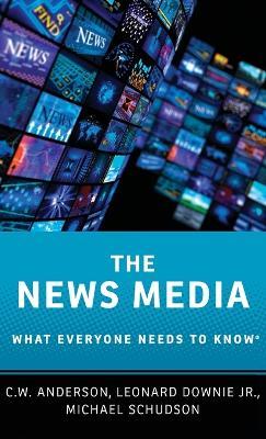 The News Media: What Everyone Needs to Know® - C.W. Anderson,Leonard Downie,Michael Schudson - cover
