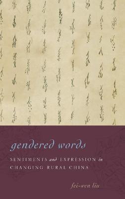 Gendered Words: Sentiments and Expression in Changing Rural China - Fei-wen Liu - cover