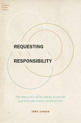 Requesting Responsibility: The Morality of Grammar in Polish and English Family Interaction - Jörg Zinken - cover