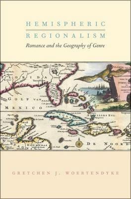 Hemispheric Regionalism: Romance and the Geography of Genre - Gretchen J. Woertendyke - cover
