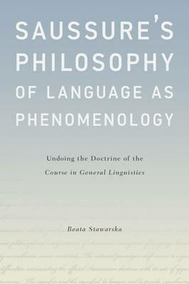 Saussure's Philosophy of Language as Phenomenology: Undoing the Doctrine of the Course in General Linguistics - Beata Stawarska - cover