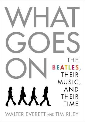 What Goes On: The Beatles, Their Music, and Their Time - Walter Everett,Tim Riley - cover
