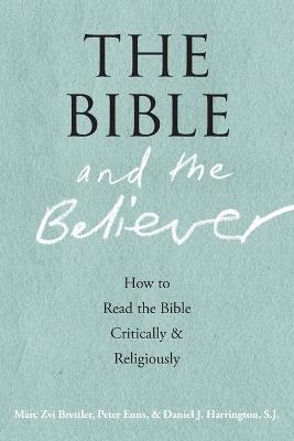 The Bible and the Believer: How to Read the Bible Critically and Religiously - Marc Zvi Brettler,Peter Enns,Daniel J. Harrington - cover