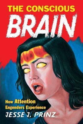 The Conscious Brain: How Attention Engenders Experience - Jesse J. Prinz - cover