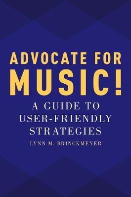 Advocate for Music!: A Guide to User-Friendly Strategies - Lynn M. Brinckmeyer - cover