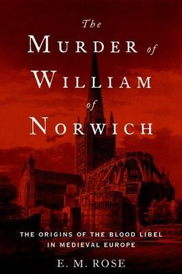 The Murder of William of Norwich: The Origins of the Blood Libel in Medieval Europe - E.M Rose - cover