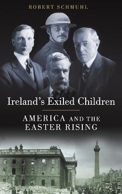 Ireland's Exiled Children: America and the Easter Rising - Robert Schmuhl - cover