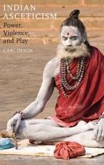 Indian Asceticism: Power, Violence, and Play