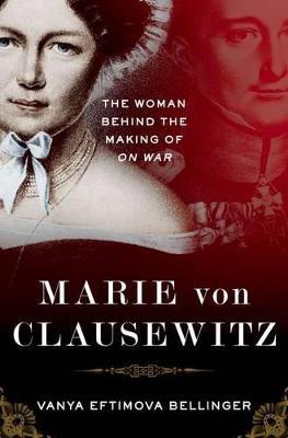 Marie von Clausewitz: The Woman Behind the Making of On War - Vanya Eftimova Bellinger - cover