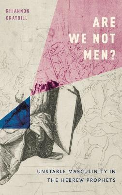 Are We Not Men?: Unstable Masculinity in the Hebrew Prophets - Rhiannon Graybill - cover