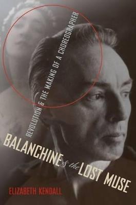 Balanchine and the Lost Muse: Revolution and the Making of a Choreographer - Elizabeth Kendall - cover