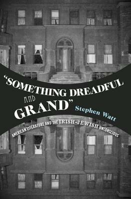 "Something Dreadful and Grand": American Literature and The Irish-Jewish Unconscious - Stephen Watt - cover