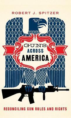 Guns across America: Reconciling Gun Rules and Rights - Robert Spitzer - cover