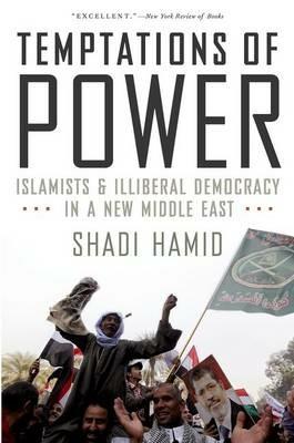 Temptations of Power: Islamists and Illiberal Democracy in a New Middle East - Shadi Hamid - cover