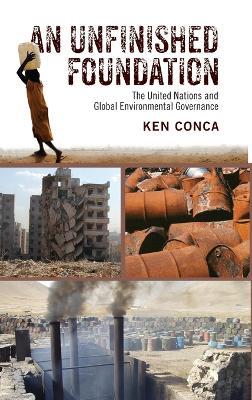 An Unfinished Foundation: The United Nations and Global Environmental Governance - Ken Conca - cover