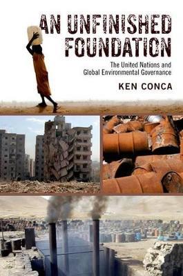 An Unfinished Foundation: The United Nations and Global Environmental Governance - Ken Conca - cover