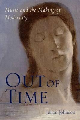 Out of Time: Music and the Making of Modernity - Julian Johnson - cover