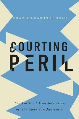 Courting Peril: The Political Transformation of the American Judiciary - Charles Gardner Geyh - cover