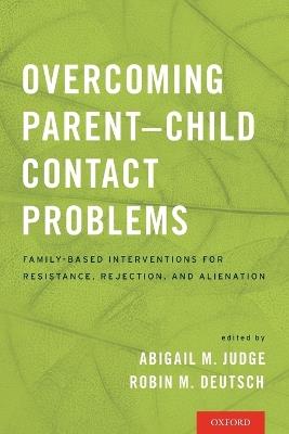 Overcoming Parent-Child Contact Problems: Family-Based Interventions for Resistance, Rejection, and Alienation - cover